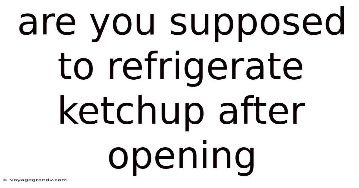Are You Supposed To Refrigerate Ketchup After Opening