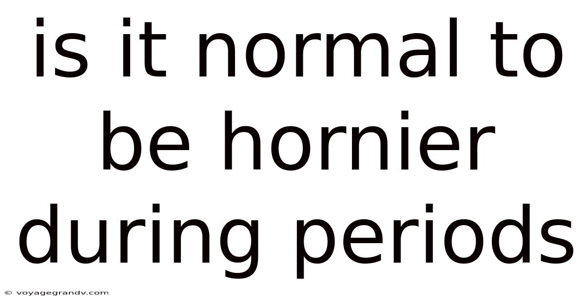 Is It Normal To Be Hornier During Periods